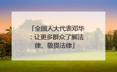 全国人大代表邓华：让更多群众了解法律、敬畏法律