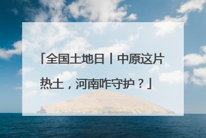 全国土地日丨中原这片热土，河南咋守护？