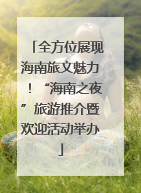 全方位展现海南旅文魅力！“海南之夜”旅游推介暨欢迎活动举办