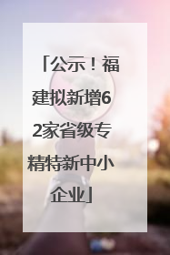 公示！福建拟新增62家省级专精特新中小企业