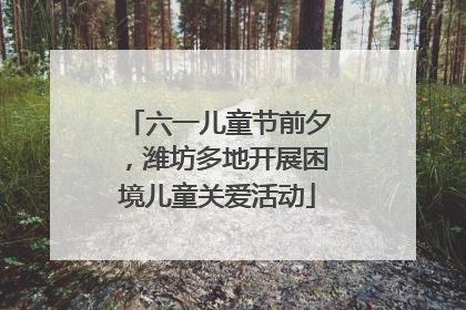 六一儿童节前夕，潍坊多地开展困境儿童关爱活动