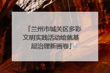 兰州市城关区多彩文明实践活动绘就基层治理新画卷