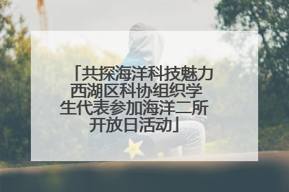 共探海洋科技魅力 西湖区科协组织学生代表参加海洋二所开放日活动