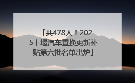 共478人！2025十堰汽车置换更新补贴第六批名单出炉