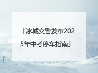 冰城交警发布2025年中考停车指南