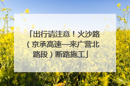出行请注意！火沙路（京承高速—来广营北路段）断路施工