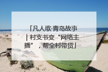 凡人歌·青岛故事｜村支书变“网络主播”，帮全村带货