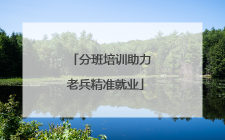 分班培训助力老兵精准就业