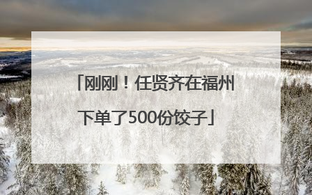 刚刚！任贤齐在福州下单了500份饺子