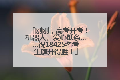刚刚，高考开考！机器人、爱心纸条……祝18425名考生旗开得胜！