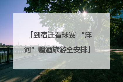 到宿迁看球赛 “洋河”赠酒旅游全安排