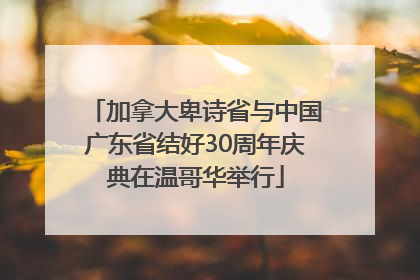 加拿大卑诗省与中国广东省结好30周年庆典在温哥华举行