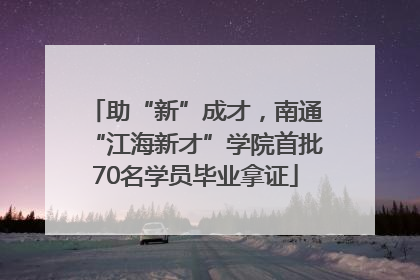 助“新”成才，南通“江海新才”学院首批70名学员毕业拿证