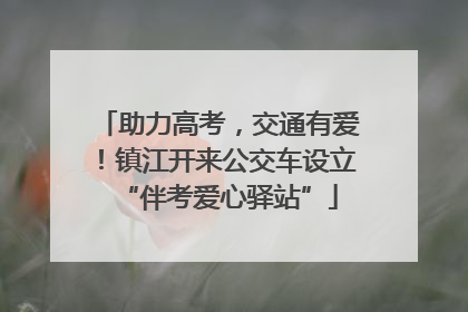 助力高考，交通有爱！镇江开来公交车设立“伴考爱心驿站”