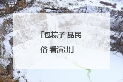 包粽子 品民俗 看演出