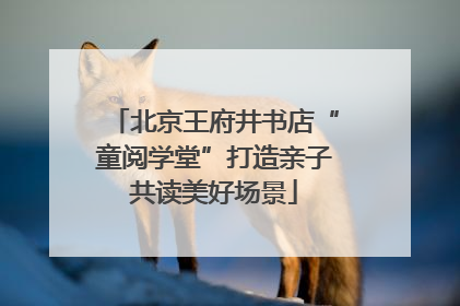 北京王府井书店“童阅学堂”打造亲子共读美好场景