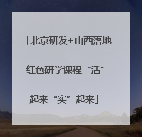北京研发+山西落地 红色研学课程“活”起来“实”起来