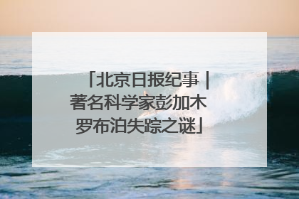 北京日报纪事｜著名科学家彭加木罗布泊失踪之谜