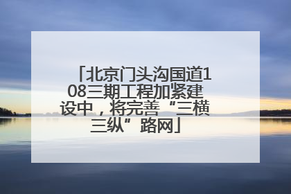北京门头沟国道108三期工程加紧建设中，将完善“三横三纵”路网