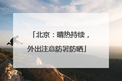 北京：晴热持续，外出注意防暑防晒