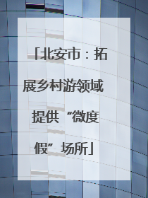 北安市：拓展乡村游领域 提供“微度假”场所