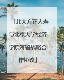北大方正人寿与北京大学经济学院签署战略合作协议