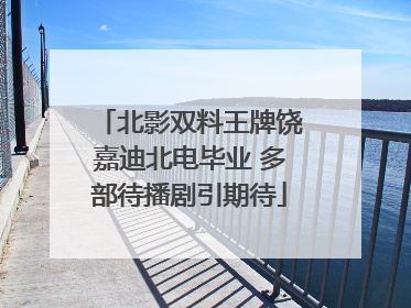 北影双料王牌饶嘉迪北电毕业 多部待播剧引期待