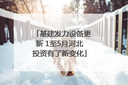 基建发力设备更新 1至5月河北投资有了新变化