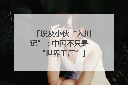 埃及小伙“入川记”：中国不只是“世界工厂”