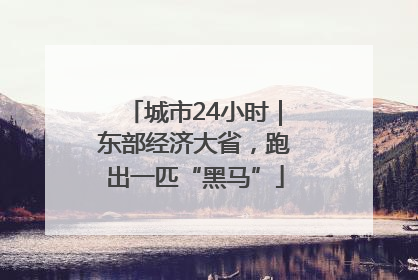城市24小时｜东部经济大省，跑出一匹“黑马”
