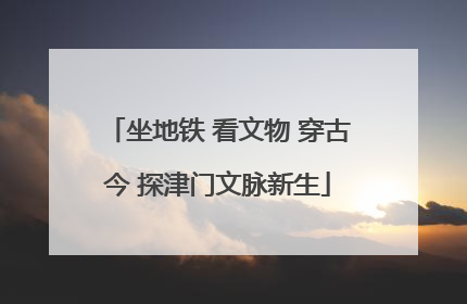 坐地铁 看文物 穿古今 探津门文脉新生
