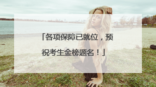 各项保障已就位，预祝考生金榜题名！