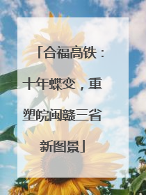 合福高铁：十年蝶变，重塑皖闽赣三省新图景