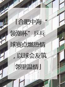 合肥中海“领潮杯”乒乓球赛点燃热情，以球会友筑邻里温情