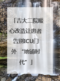 吉大二院暖心改造让患者告别ICU门外 “地铺时代”