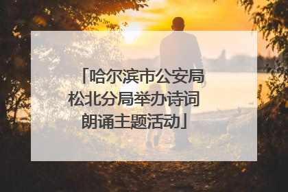 哈尔滨市公安局松北分局举办诗词朗诵主题活动