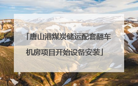 唐山港煤炭储运配套翻车机房项目开始设备安装
