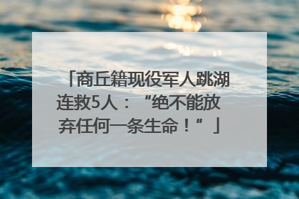商丘籍现役军人跳湖连救5人：“绝不能放弃任何一条生命！”