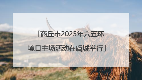 商丘市2025年六五环境日主场活动在虞城举行