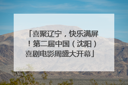 喜聚辽宁，快乐满屏！第二届中国（沈阳）喜剧电影周盛大开幕
