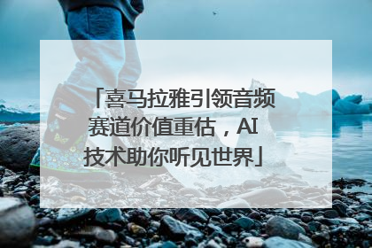 喜马拉雅引领音频赛道价值重估，AI技术助你听见世界
