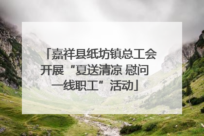 嘉祥县纸坊镇总工会开展“夏送清凉 慰问一线职工”活动