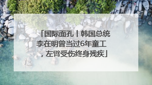 国际面孔丨韩国总统李在明曾当过6年童工，左臂受伤终身残疾