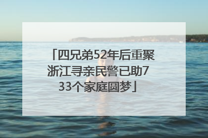 四兄弟52年后重聚 浙江寻亲民警已助733个家庭圆梦