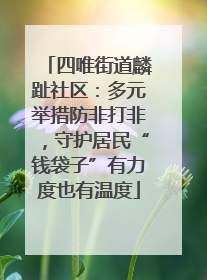 四唯街道麟趾社区：多元举措防非打非，守护居民“钱袋子”有力度也有温度