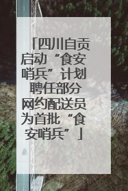 四川自贡启动“食安哨兵”计划 聘任部分网约配送员为首批“食安哨兵”