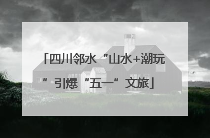 四川邻水“山水+潮玩”引爆“五一”文旅