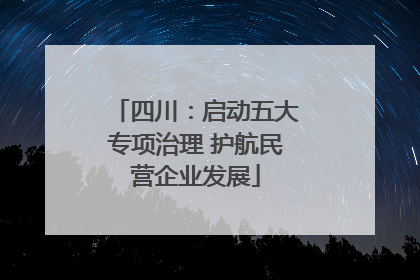 四川：启动五大专项治理 护航民营企业发展