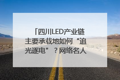四川LED产业链主要承载地如何“追光逐电”？网络名人走进攀枝花找答案｜网络名人四川行