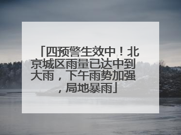 四预警生效中！北京城区雨量已达中到大雨，下午雨势加强，局地暴雨